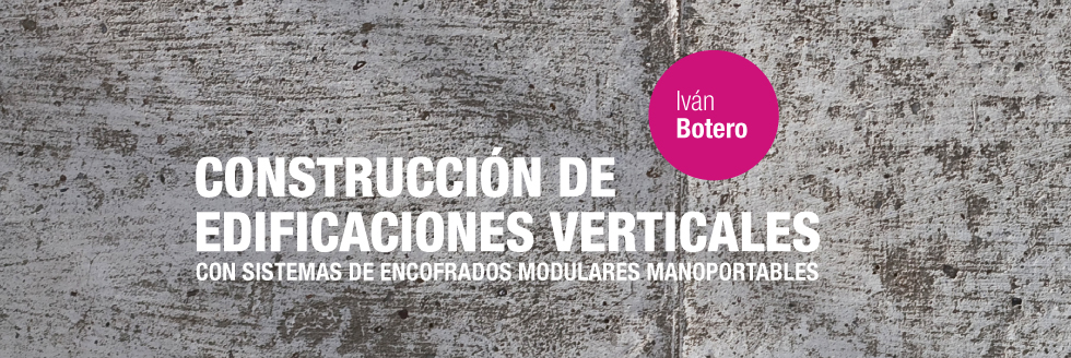 IVÁN BOTERO | “Construcción de edificaciones verticales con sistemas de encofrados modulares manoportables”