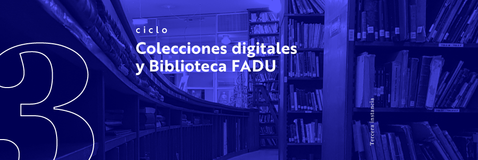 Ciclo Colecciones digitales y Biblioteca FADU