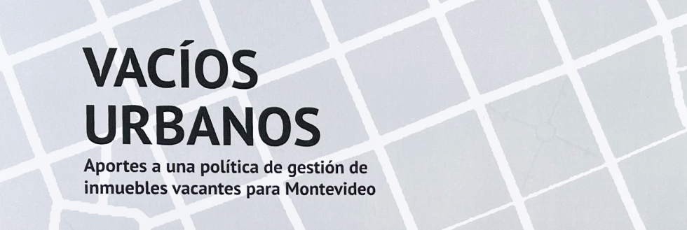 Presentación: Vacíos Urbanos. Aportes a una Política de gestión de inmuebles vacantes en Montevideo